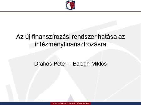 Az új finanszírozási rendszer hatása az intézményfinanszírozásra Drahos Péter – Balogh Miklós.