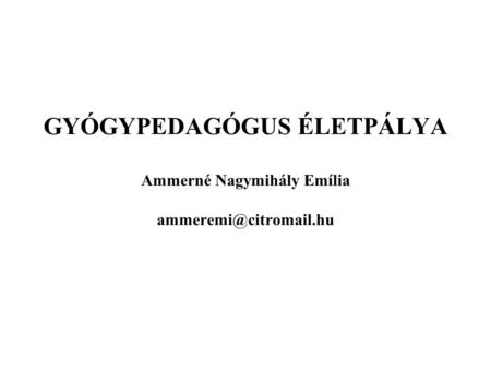 GYÓGYPEDAGÓGUS ÉLETPÁLYA Ammerné Nagymihály Emília