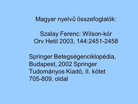 Magyar nyelvű összefoglalók: Szalay Ferenc: Wilson-kór Orv Hetil 2003, 144:2451-2458 Springer Betegségenciklopédia, Budapest, 2002 Springer Tudományos.