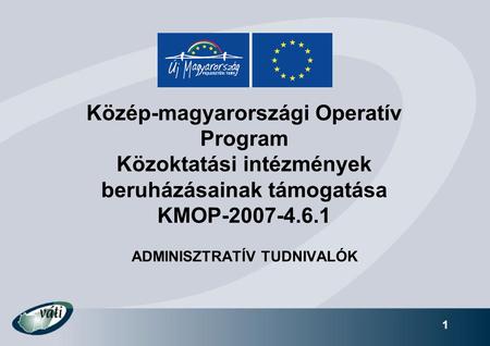 1 Közép-magyarországi Operatív Program Közoktatási intézmények beruházásainak támogatása KMOP-2007-4.6.1 ADMINISZTRATÍV TUDNIVALÓK.