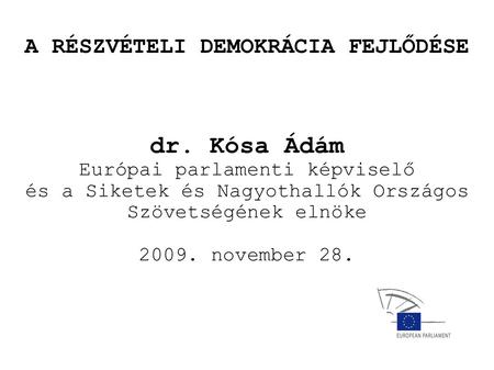 A RÉSZVÉTELI DEMOKRÁCIA FEJLŐDÉSE dr. Kósa Ádám Európai parlamenti képviselő és a Siketek és Nagyothallók Országos Szövetségének elnöke 2009. november.