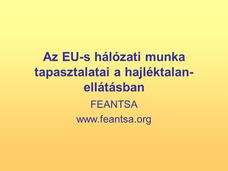Az EU-s hálózati munka tapasztalatai a hajléktalan- ellátásban FEANTSA www.feantsa.org.
