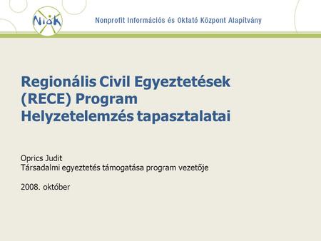 Regionális Civil Egyeztetések (RECE) Program Helyzetelemzés tapasztalatai Oprics Judit Társadalmi egyeztetés támogatása program vezetője 2008. október.