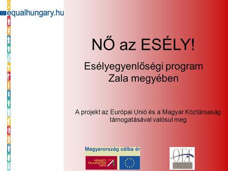 NŐ az ESÉLY! Esélyegyenlőségi program Zala megyében A projekt az Európai Unió és a Magyar Köztársaság támogatásával valósul meg.