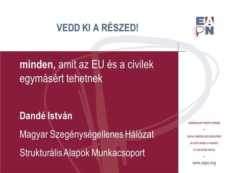 VEDD KI A RÉSZED! minden, amit az EU és a civilek egymásért tehetnek Dandé István Magyar Szegénységellenes Hálózat Strukturális Alapok Munkacsoport.