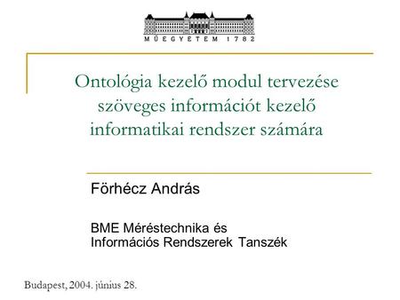 Budapest, 2004. június 28. Ontológia kezelő modul tervezése szöveges információt kezelő informatikai rendszer számára Förhécz András BME Méréstechnika.