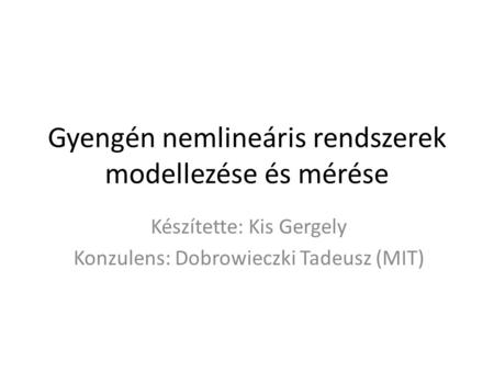 Gyengén nemlineáris rendszerek modellezése és mérése Készítette: Kis Gergely Konzulens: Dobrowieczki Tadeusz (MIT)