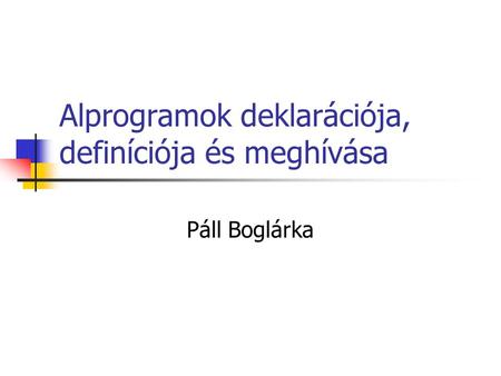 Alprogramok deklarációja, definíciója és meghívása Páll Boglárka.