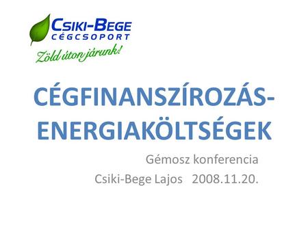 CÉGFINANSZÍROZÁS- ENERGIAKÖLTSÉGEK Gémosz konferencia Csiki-Bege Lajos 2008.11.20.