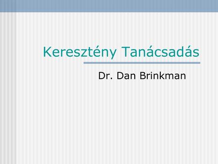Keresztény Tanácsadás Dr. Dan Brinkman Bevezetés Mi különbözteti meg a keresztény tanácsadást a tanácsadás más típusaitól?