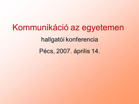 Kommunikáció az egyetemen hallgatói konferencia Pécs, 2007. április 14.