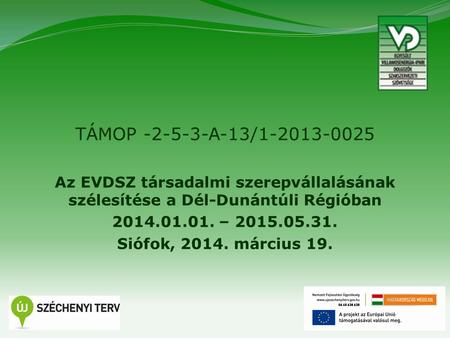 1 TÁMOP -2-5-3-A-13/1-2013-0025 Az EVDSZ társadalmi szerepvállalásának szélesítése a Dél-Dunántúli Régióban 2014.01.01. – 2015.05.31. Siófok, 2014. március.