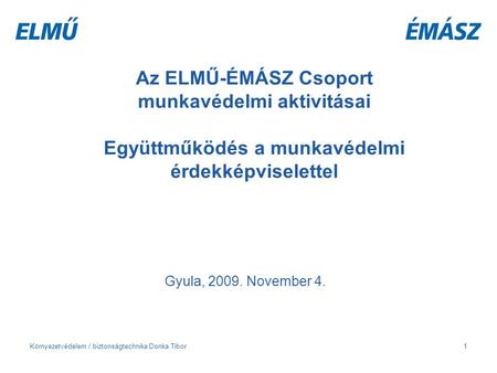 Az ELMŰ-ÉMÁSZ Csoport munkavédelmi aktivitásai Együttműködés a munkavédelmi érdekképviselettel Gyula, 2009. November 4. Környezetvédelem / biztonságtechnika.
