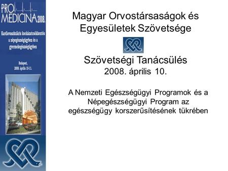 Magyar Orvostársaságok és Egyesületek Szövetsége Szövetségi Tanácsülés 2008. április 10. A Nemzeti Egészségügyi Programok és a Népegészségügyi Program.