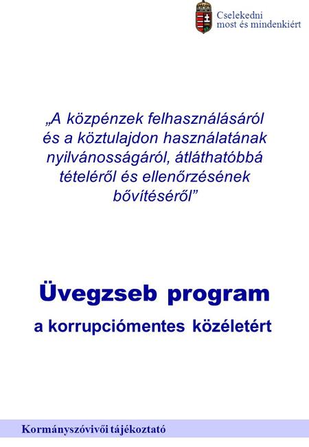 Cselekedni most és mindenkiért Kormányszóvivői tájékoztató „A közpénzek felhasználásáról és a köztulajdon használatának nyilvánosságáról, átláthatóbbá.