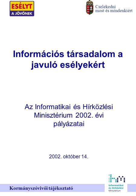 Cselekedni most és mindenkiért Kormányszóvivői tájékoztató Információs társadalom a javuló esélyekért Az Informatikai és Hírközlési Minisztérium 2002.
