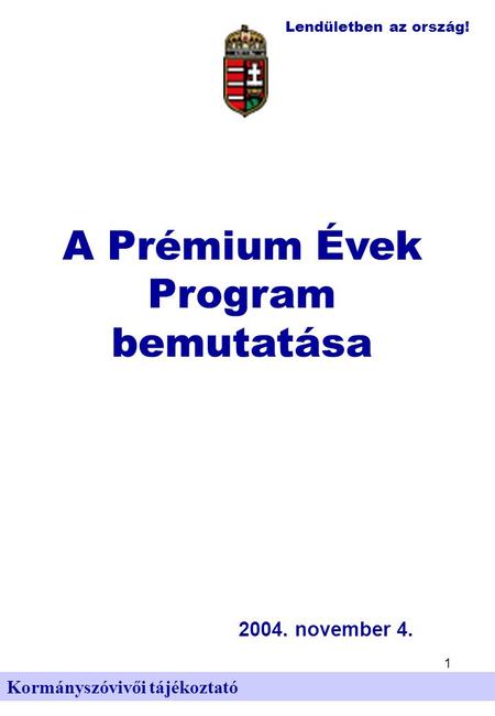 Lendületben az ország! 1 Kormányszóvivői tájékoztató A Prémium Évek Program bemutatása 2004. november 4.