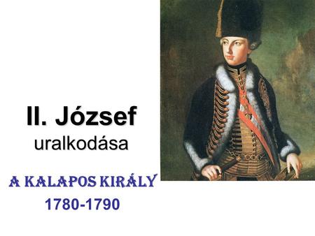 II. József uralkodása A kalapos király 1780-1790.