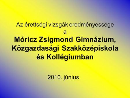 Az érettségi vizsgák eredményessége a Móricz Zsigmond Gimnázium, Közgazdasági Szakközépiskola és Kollégiumban 2010. június.