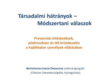 Társadalmi hátrányok – Módszertani válaszok Prevenciós intézkedések, jelzőrendszer és téli kríziskezelés a hajléktalan személyek ellátásában Bartolomeu.