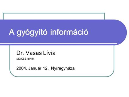 A gyógyító információ Dr. Vasas Lívia MOKSZ elnök 2004. Január 12. Nyíregyháza.