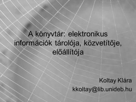 A könyvtár: elektronikus információk tárolója, közvetítője, előállítója Koltay Klára