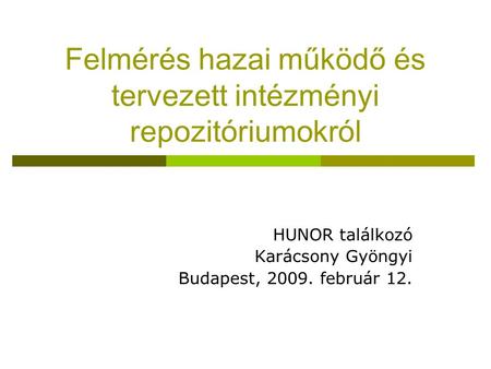 Felmérés hazai működő és tervezett intézményi repozitóriumokról HUNOR találkozó Karácsony Gyöngyi Budapest, 2009. február 12.