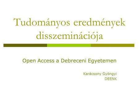 Tudományos eredmények disszeminációja Open Access a Debreceni Egyetemen Karácsony Gyöngyi DEENK.