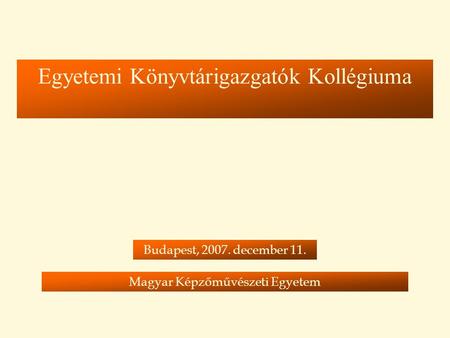 Egyetemi Könyvtárigazgatók Kollégiuma Budapest, 2007. december 11. Magyar Képzőművészeti Egyetem.