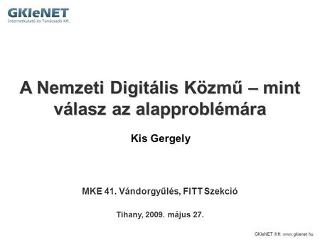 GKIeNET Kft. www.gkienet.hu A Nemzeti Digitális Közmű – mint válasz az alapproblémára Tihany, 2009. május 27. Kis Gergely MKE 41. Vándorgyűlés, FITT Szekció.
