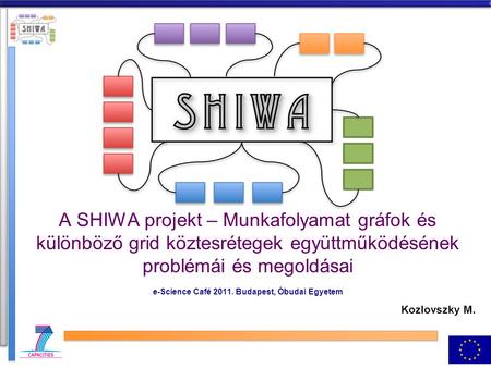 A SHIWA projekt – Munkafolyamat gráfok és különböző grid köztesrétegek együttműködésének problémái és megoldásai e-Science Café 2011. Budapest, Óbudai.