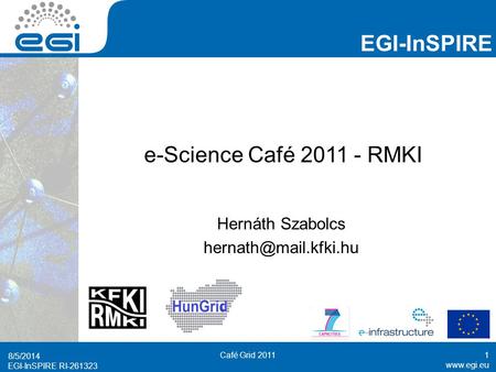 EGI-InSPIRE RI-261323 EGI-InSPIRE  EGI-InSPIRE RI-261323 e-Science Café 2011 - RMKI Hernáth Szabolcs 8/5/2014.