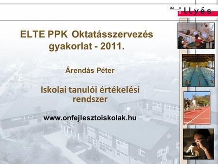 ELTE PPK Oktatásszervezés gyakorlat - 2011. Árendás Péter Iskolai tanulói értékelési rendszer www.onfejlesztoiskolak.hu.