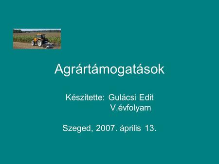 Agrártámogatások Készítette: Gulácsi Edit V.évfolyam Szeged, 2007. április 13.