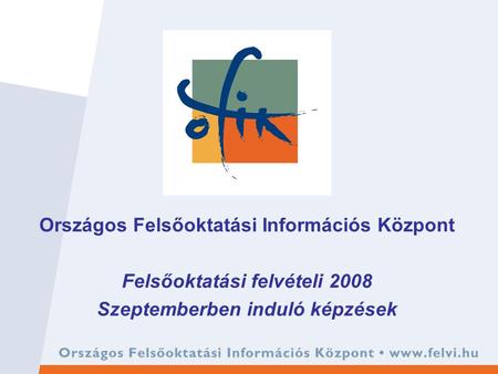Országos Felsőoktatási Információs Központ Felsőoktatási felvételi 2008 Szeptemberben induló képzések.