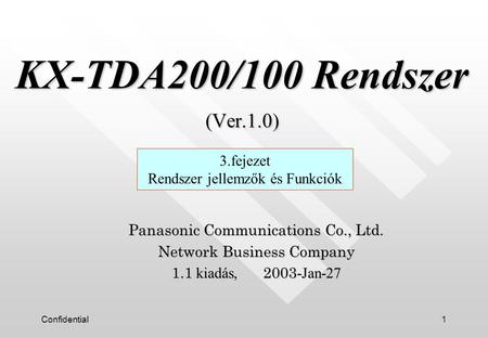 Confidential1 KX-TDA200/100 Rendszer (Ver.1.0) KX-TDA200/100 Rendszer (Ver.1.0) Panasonic Communications Co., Ltd. Network Business Company 1.1 kiadás,