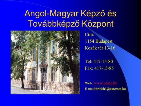 Angol-Magyar Képző és Továbbképző Központ Cím: 1154 Budapest Kozák tér 13-16 Tel: 417-15-80 Fax: 417-15-85 Web: