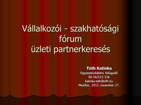 Vállalkozói - szakhatósági fórum üzleti partnerkeresés Tóth Katinka fogyasztóvédelmi felügyelő Mezőtúr, 2012. november.