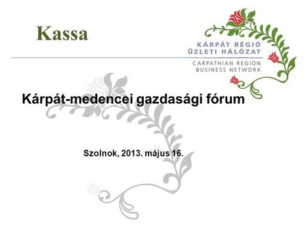 Kassa Kárpát-medencei gazdasági fórum Szolnok, 2013. május 16.
