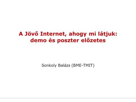 A Jövő Internet, ahogy mi látjuk: demo és poszter előzetes Sonkoly Balázs (BME-TMIT)