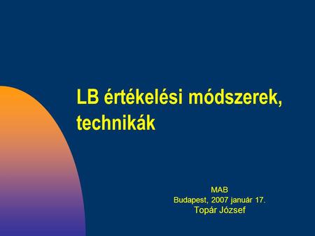 LB értékelési módszerek, technikák MAB Budapest, 2007 január 17. Topár József.