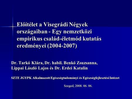 Előítélet a Visegrádi Négyek országaiban - Egy nemzetközi empirikus család-életmód kutatás eredményei (2004-2007) Dr. Tarkó Klára, Dr. habil. Benkő Zsuzsanna,