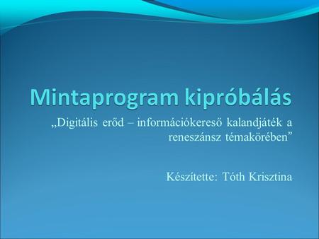 „Digitális erőd – információkereső kalandjáték a reneszánsz témakörében ” Készítette: Tóth Krisztina.