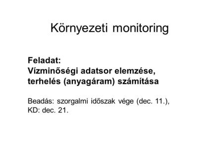 Környezeti monitoring Feladat: Vízminőségi adatsor elemzése, terhelés (anyagáram) számítása Beadás: szorgalmi időszak vége (dec. 11.), KD: dec. 21.
