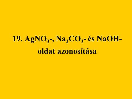 19. AgNO3-, Na2CO3- és NaOH- oldat azonosítása
