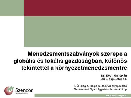 Menedzsmentszabványok szerepe a globális és lokális gazdaságban, különös tekintettel a környezetmenedzsmentre Dr. Ködmön István 2008. augusztus 13. I.