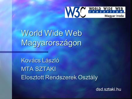 World Wide Web Magyarországon Kovács László MTA SZTAKI Elosztott Rendszerek Osztály dsd.sztaki.hu.