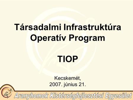 Társadalmi Infrastruktúra Operatív Program TIOP Kecskemét, 2007. június 21.