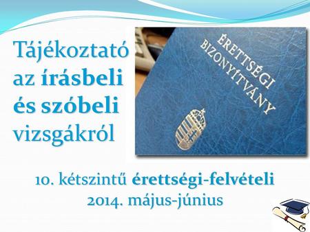 10. kétszintű érettségi-felvételi 2014. május-június Tájékoztató az írásbeli és szóbeli vizsgákról.