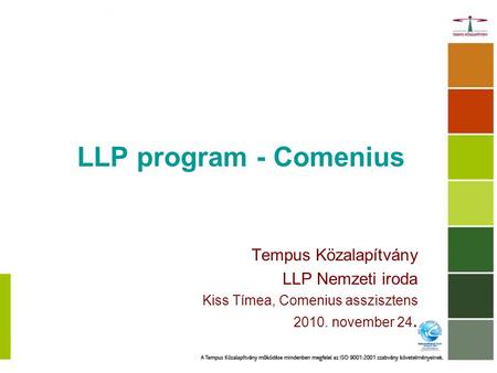LLP program - Comenius Tempus Közalapítvány LLP Nemzeti iroda Kiss Tímea, Comenius asszisztens 2010. november 24.